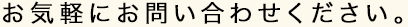 お気軽にお問い合わせください。